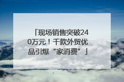 现场销售突破240万元！千款外贸优品引爆“家消费”