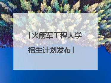 火箭军工程大学招生计划发布