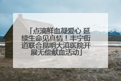 点滴鲜血凝爱心 延续生命见真情！丰宁街道联合昆明大滇医院开展无偿献血活动