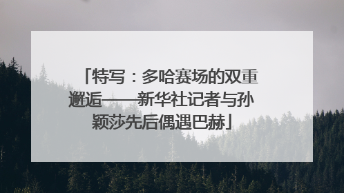 特写：多哈赛场的双重邂逅——新华社记者与孙颖莎先后偶遇巴赫