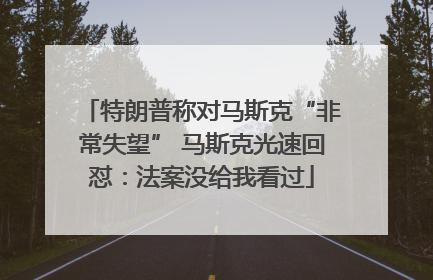 特朗普称对马斯克“非常失望” 马斯克光速回怼：法案没给我看过