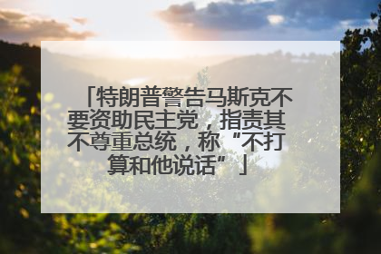 特朗普警告马斯克不要资助民主党，指责其不尊重总统，称“不打算和他说话”