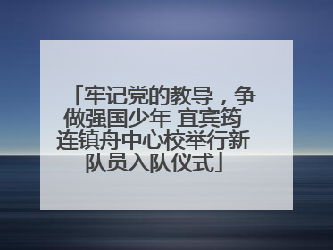 牢记党的教导，争做强国少年 宜宾筠连镇舟中心校举行新队员入队仪式