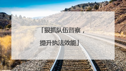 狠抓队伍督察，提升执法效能