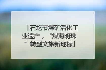 石圪节煤矿活化工业遗产，“煤海明珠”转型文旅新地标