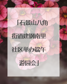 石景山八角街道建钢南里社区举办端午游园会