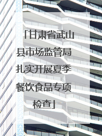甘肃省武山县市场监管局扎实开展夏季餐饮食品专项检查