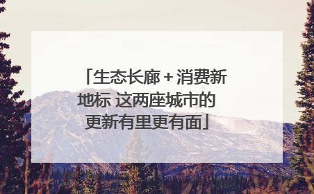 生态长廊＋消费新地标 这两座城市的更新有里更有面