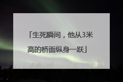 生死瞬间，他从3米高的桥面纵身一跃