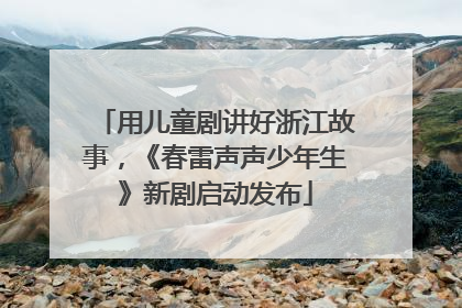 用儿童剧讲好浙江故事，《春雷声声少年生》新剧启动发布