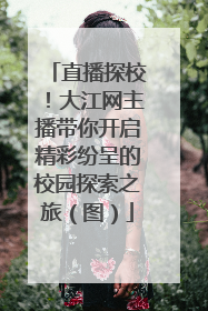 直播探校！大江网主播带你开启精彩纷呈的校园探索之旅（图）