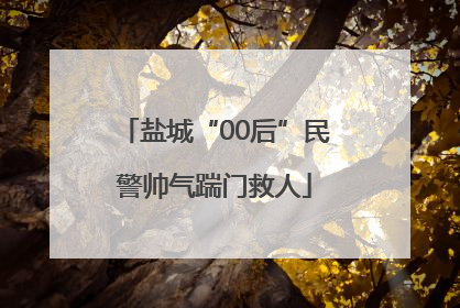 盐城“00后”民警帅气踹门救人