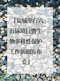 盐城举行六五环境日暨生物多样性保护工作新闻发布会