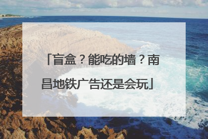 盲盒？能吃的墙？南昌地铁广告还是会玩