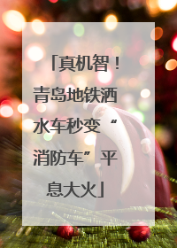 真机智！青岛地铁洒水车秒变“消防车”平息大火
