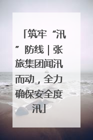 筑牢“汛”防线｜张旅集团闻汛而动，全力确保安全度汛