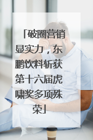 破圈营销显实力，东鹏饮料斩获第十六届虎啸奖多项殊荣