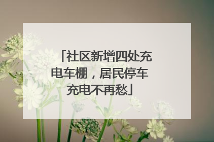 社区新增四处充电车棚，居民停车充电不再愁
