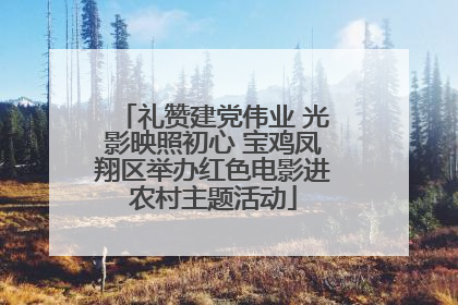 礼赞建党伟业 光影映照初心 宝鸡凤翔区举办红色电影进农村主题活动