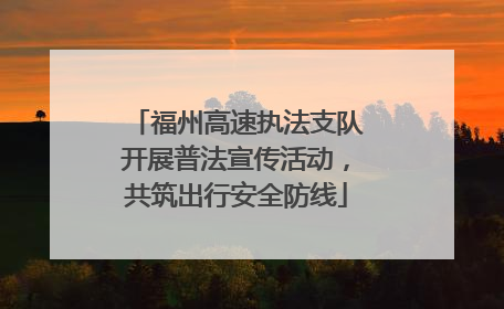 福州高速执法支队开展普法宣传活动，共筑出行安全防线
