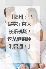 福州：马尾亭江直达长乐机场！这条隧道顺利贯通！