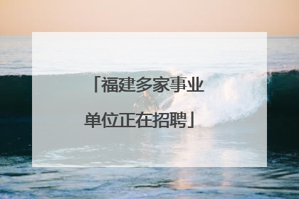 福建多家事业单位正在招聘