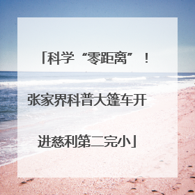 科学“零距离”！张家界科普大篷车开进慈利第二完小
