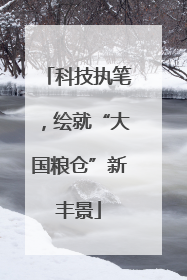 科技执笔，绘就“大国粮仓”新丰景