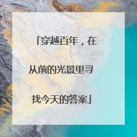 穿越百年，在从前的光景里寻找今天的答案