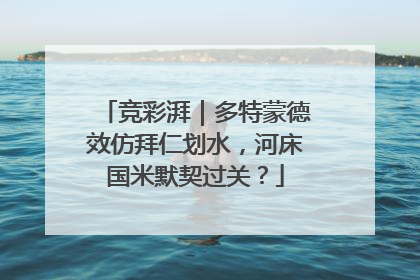 竞彩湃｜多特蒙德效仿拜仁划水，河床国米默契过关？