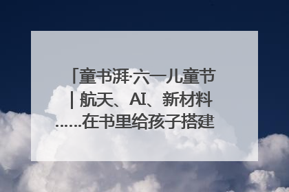 童书湃·六一儿童节｜航天、AI、新材料……在书里给孩子搭建产业科技的网