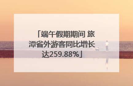 端午假期期间 旅潭省外游客同比增长达259.88%