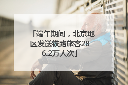 端午期间，北京地区发送铁路旅客286.2万人次