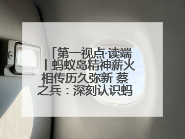 第一视点·读端丨蚂蚁岛精神薪火相传历久弥新 蔡之兵：深刻认识蚂蚁岛精神的“精气神”
