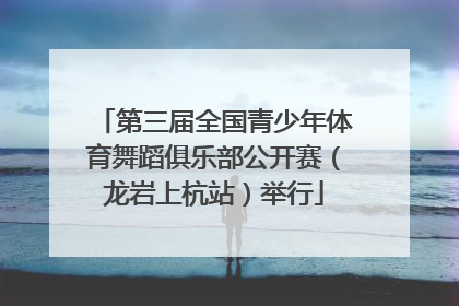 第三届全国青少年体育舞蹈俱乐部公开赛（龙岩上杭站）举行