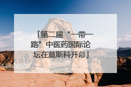 第二届“一带一路”中医药国际论坛在莫斯科开幕