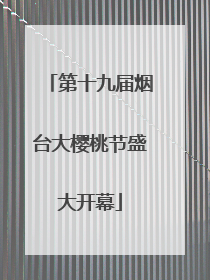 第十九届烟台大樱桃节盛大开幕