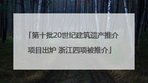 第十批20世纪建筑遗产推介项目出炉 浙江四项被推介