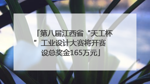 第八届江西省“天工杯”工业设计大赛将开赛 设总奖金165万元