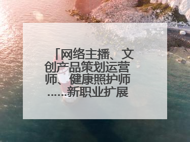 网络主播、文创产品策划运营师、健康照护师……新职业扩展消费新空间