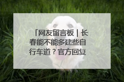 网友留言板｜长春能不能多建些自行车道？官方回复：在建了在建了