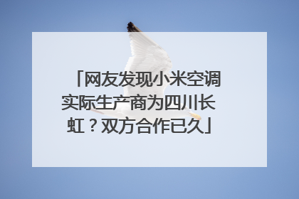 网友发现小米空调实际生产商为四川长虹？双方合作已久