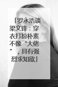 罗永浩谈梁文锋：穿衣打扮朴素不像“大佬”，具有强烈求知欲