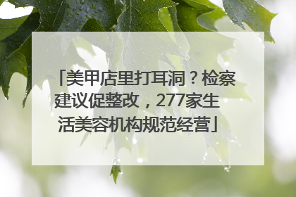 美甲店里打耳洞？检察建议促整改，277家生活美容机构规范经营