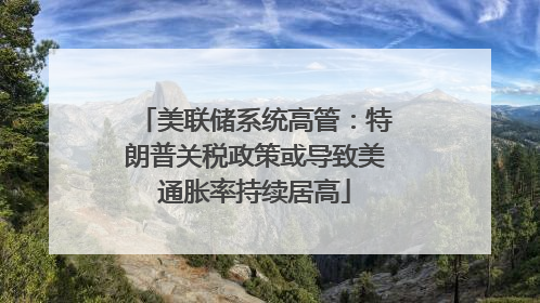 美联储系统高管：特朗普关税政策或导致美通胀率持续居高