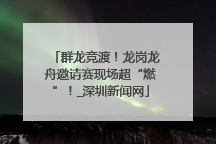 群龙竞渡！龙岗龙舟邀请赛现场超“燃”！_深圳新闻网