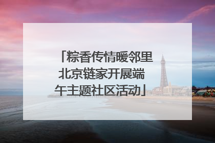 粽香传情暖邻里 北京链家开展端午主题社区活动