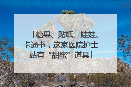 糖果、贴纸、娃娃、卡通书，这家医院护士站有“甜蜜”道具
