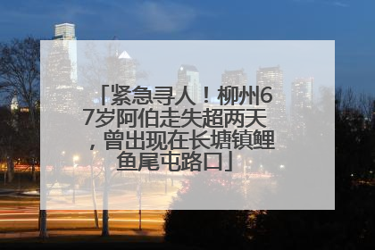 紧急寻人！柳州67岁阿伯走失超两天，曾出现在长塘镇鲤鱼尾屯路口