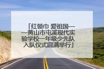 红领巾 爱祖国——黄山市屯溪现代实验学校一年级少先队入队仪式圆满举行
